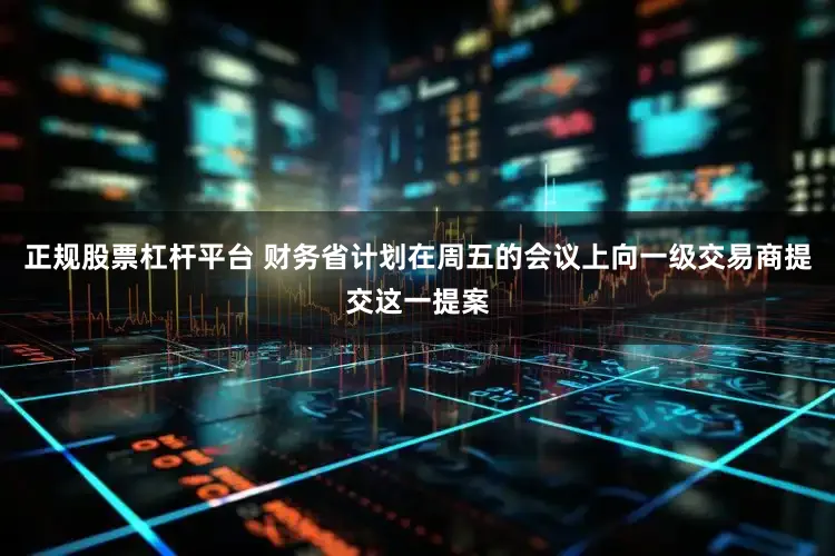 正规股票杠杆平台 财务省计划在周五的会议上向一级交易商提交这一提案