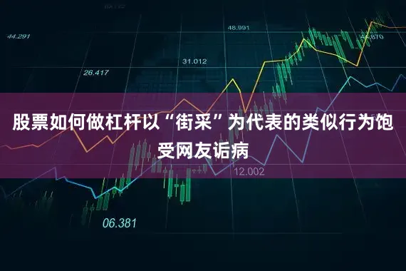 股票如何做杠杆以“街采”为代表的类似行为饱受网友诟病