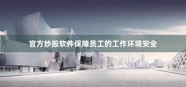 官方炒股软件保障员工的工作环境安全