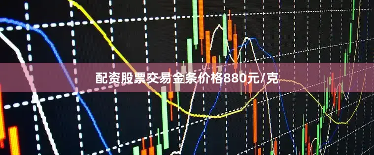 配资股票交易金条价格880元/克