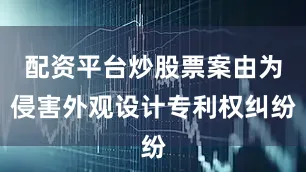 配资平台炒股票案由为侵害外观设计专利权纠纷