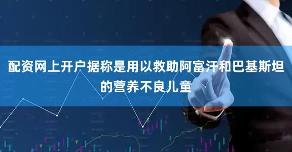 配资网上开户据称是用以救助阿富汗和巴基斯坦的营养不良儿童
