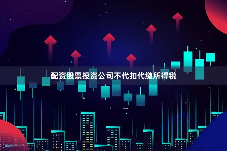 配资股票投资公司不代扣代缴所得税