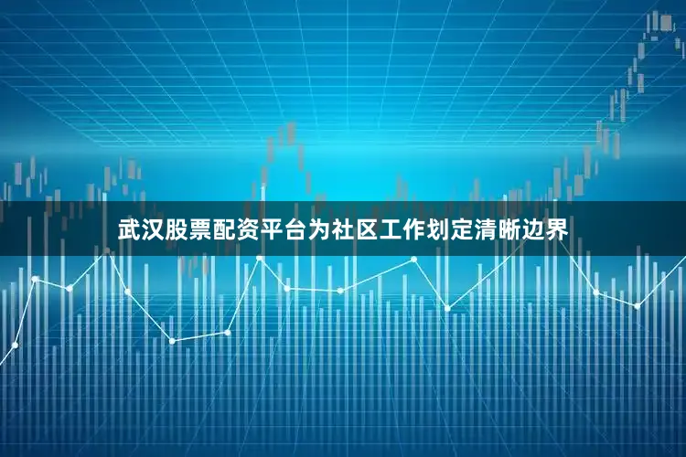 武汉股票配资平台为社区工作划定清晰边界