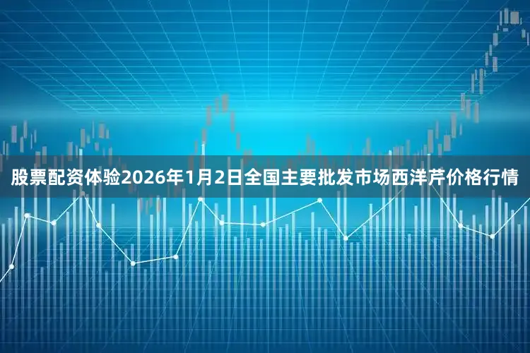 股票配资体验2026年1月2日全国主要批发市场西洋芹价格行情